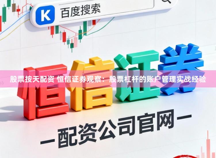 股票按天配资 恒信证券观察：股票杠杆的账户管理实战经验