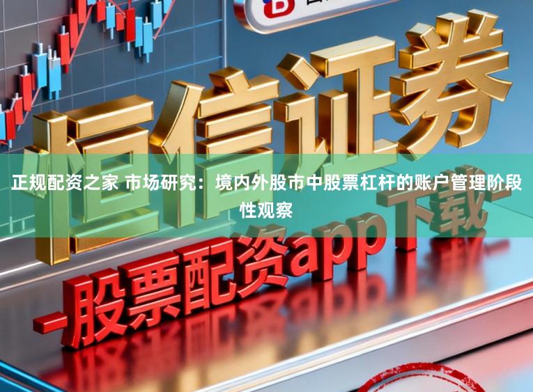 正规配资之家 市场研究：境内外股市中股票杠杆的账户管理阶段性观察