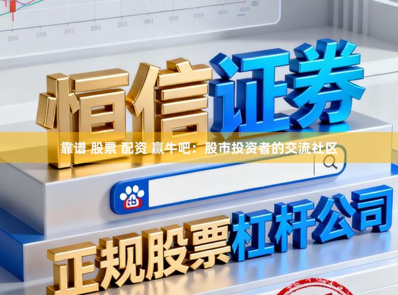 靠谱 股票 配资 赢牛吧：股市投资者的交流社区