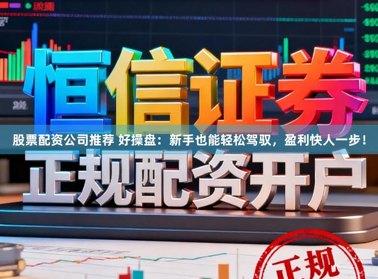股票配资公司推荐 好操盘：新手也能轻松驾驭，盈利快人一步！