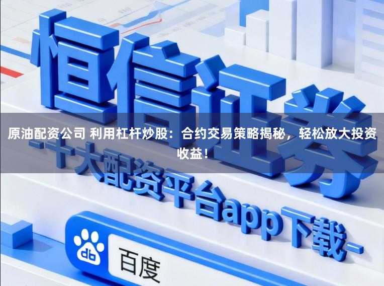 原油配资公司 利用杠杆炒股：合约交易策略揭秘，轻松放大投资收益！