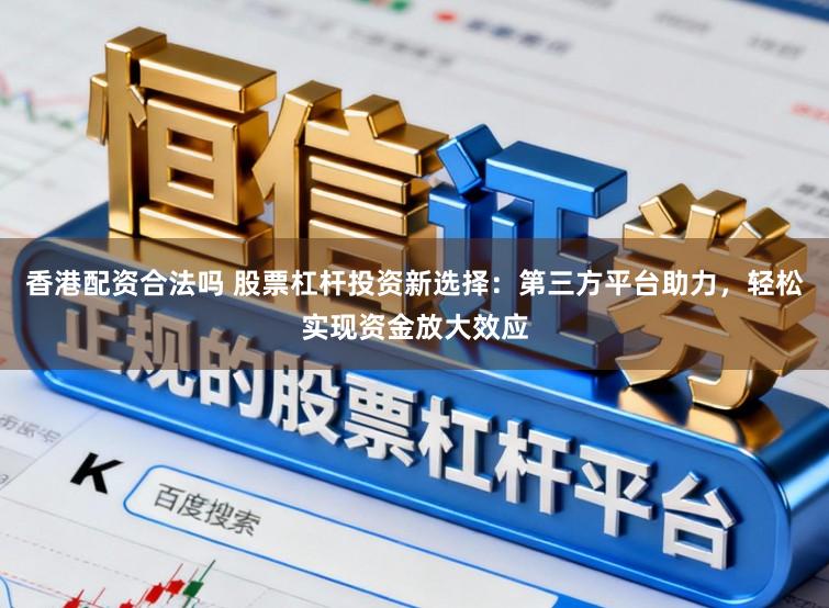 香港配资合法吗 股票杠杆投资新选择:第三方平台助力,轻松实现资金放大效应