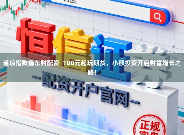 道琼指数鑫东财配资  100元起玩期货，小额投资开启财富增长之路！