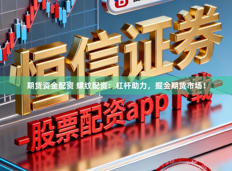 期货资金配资 螺纹配资：杠杆助力，掘金期货市场！