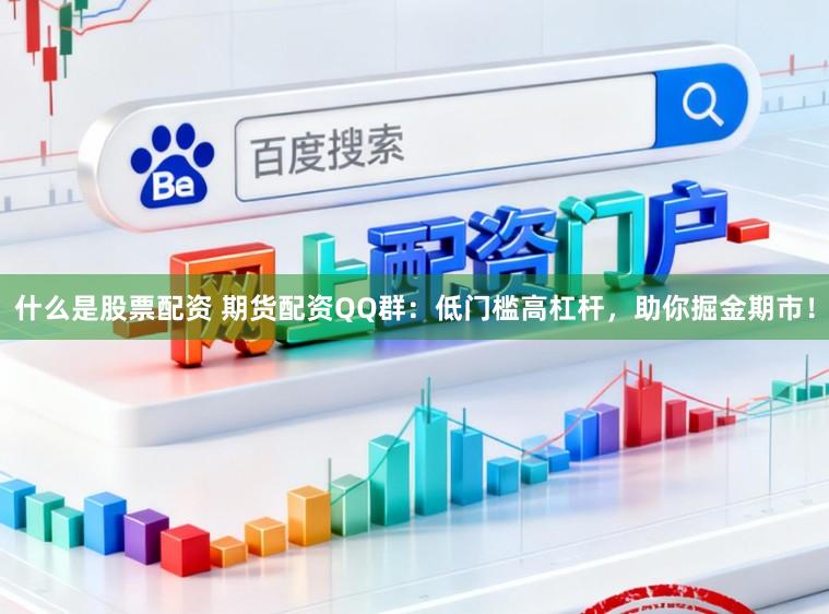 什么是股票配资 期货配资QQ群：低门槛高杠杆，助你掘金期市！