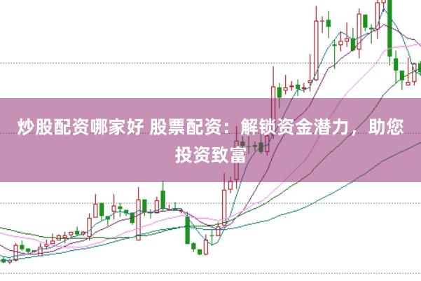 炒股配资哪家好 股票配资：解锁资金潜力，助您投资致富