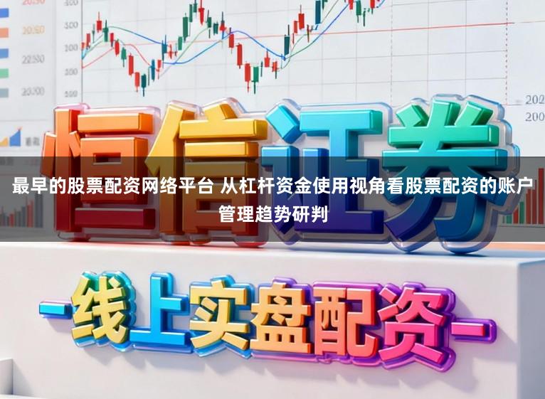 最早的股票配资网络平台 从杠杆资金使用视角看股票配资的账户管理趋势研判