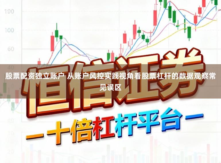 股票配资独立账户 从账户风控实践视角看股票杠杆的数据观察常见误区