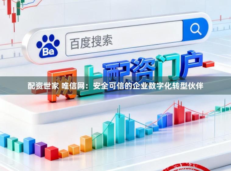 配资世家 唯信网：安全可信的企业数字化转型伙伴