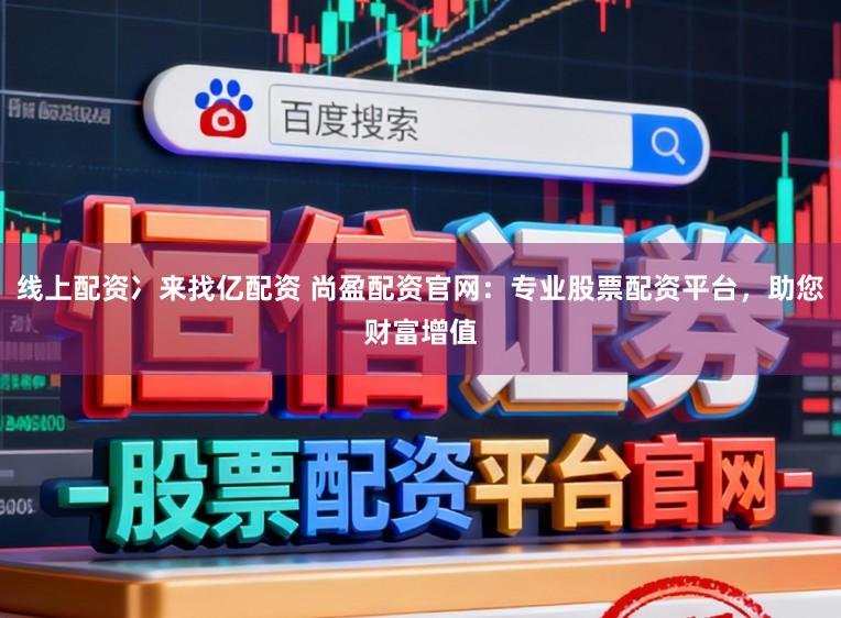 线上配资冫来找亿配资 尚盈配资官网：专业股票配资平台，助您财富增值