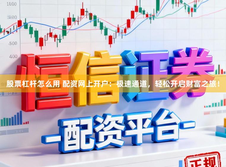 股票杠杆怎么用 配资网上开户:极速通道,轻松开启财富之旅!