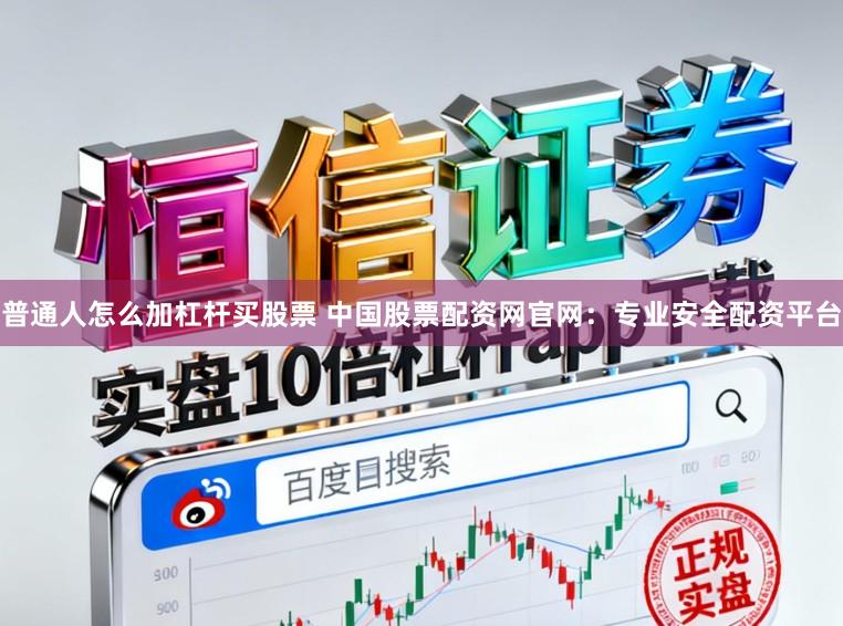 普通人怎么加杠杆买股票 中国股票配资网官网:专业安全配资平台