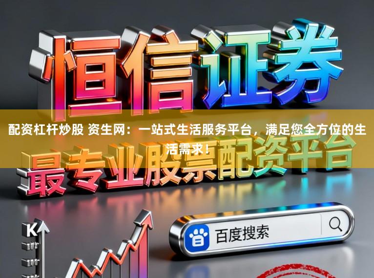 配资杠杆炒股 资生网：一站式生活服务平台，满足您全方位的生活需求！