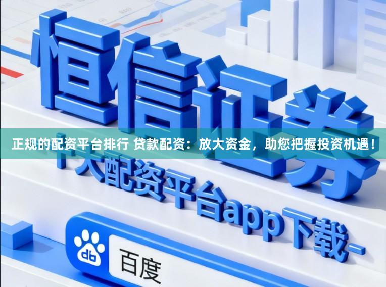 正规的配资平台排行 贷款配资：放大资金，助您把握投资机遇！