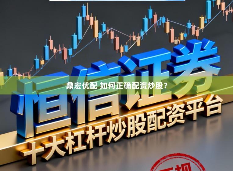 鼎宏优配 如何正确配资炒股？
