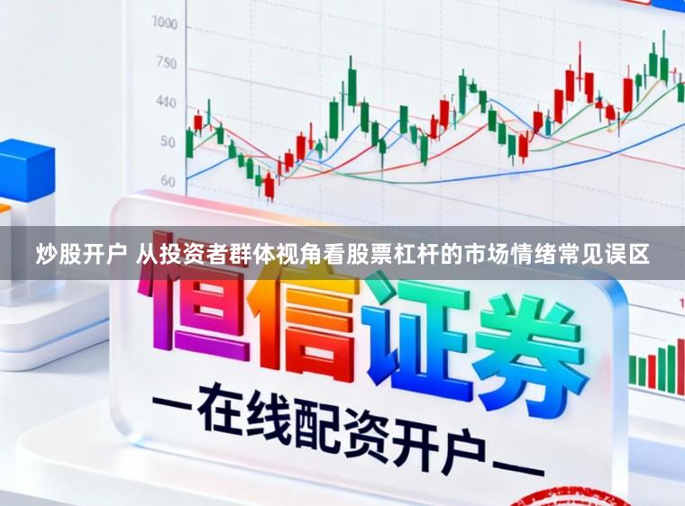 炒股开户 从投资者群体视角看股票杠杆的市场情绪常见误区