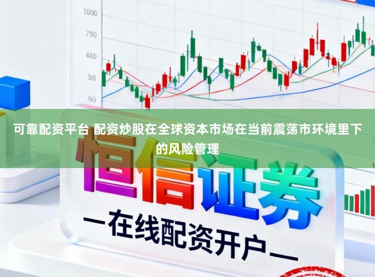 可靠配资平台 配资炒股在全球资本市场在当前震荡市环境里下的风险管理