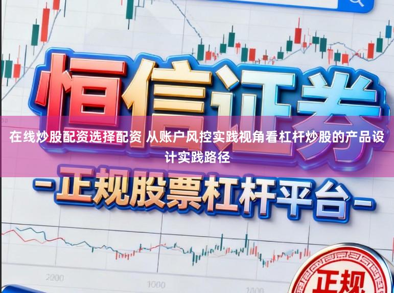 在线炒股配资选择配资 从账户风控实践视角看杠杆炒股的产品设计实践路径