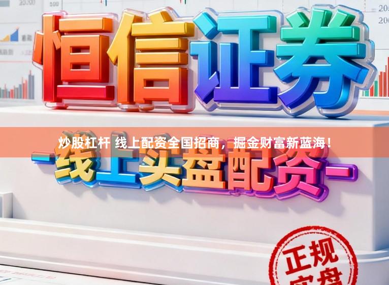 炒股杠杆 线上配资全国招商，掘金财富新蓝海！