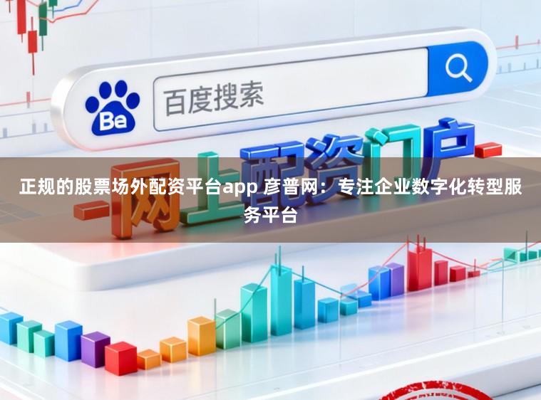 正规的股票场外配资平台app 彦普网：专注企业数字化转型服务平台