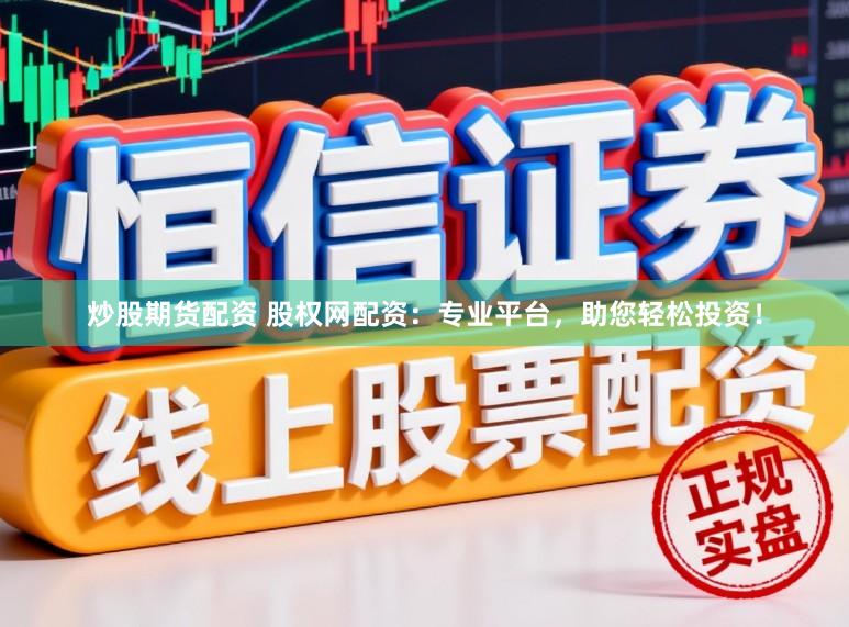 炒股期货配资 股权网配资:专业平台,助您轻松投资!