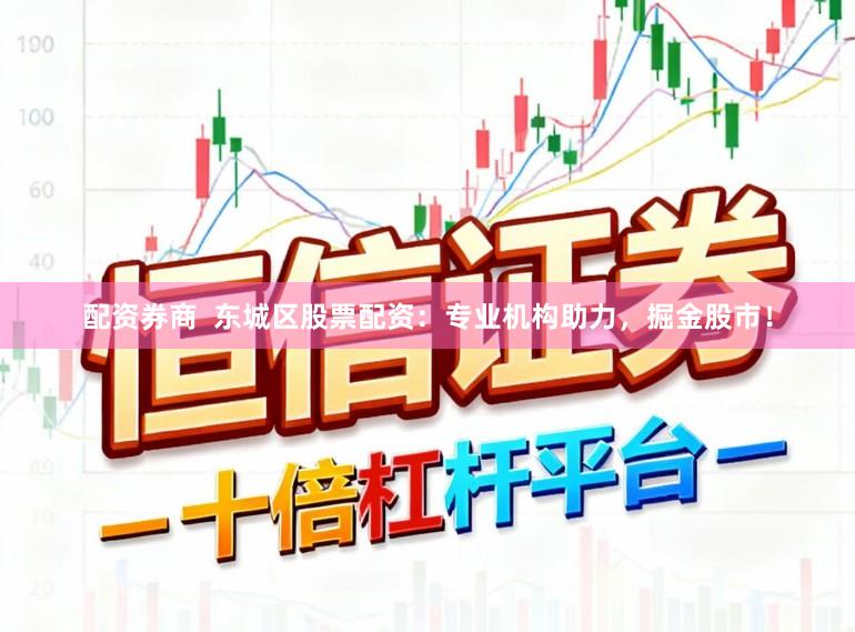 配资券商  东城区股票配资：专业机构助力，掘金股市！