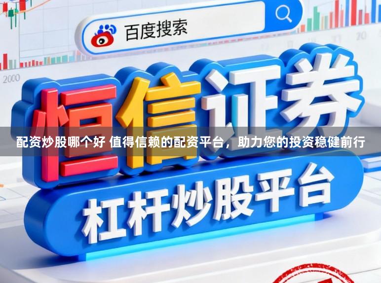 配资炒股哪个好 值得信赖的配资平台，助力您的投资稳健前行