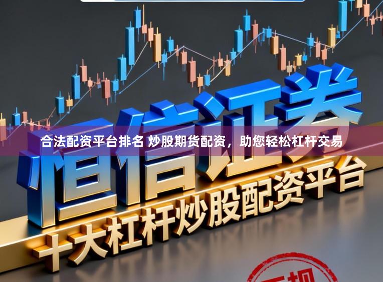 合法配资平台排名 炒股期货配资，助您轻松杠杆交易