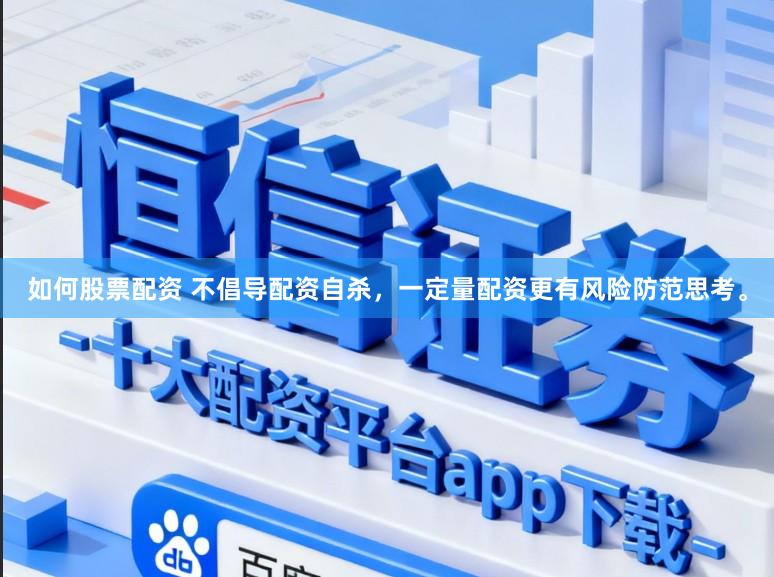 如何股票配资 不倡导配资自杀，一定量配资更有风险防范思考。