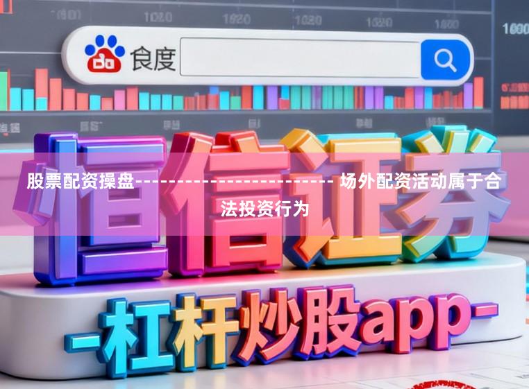 股票配资操盘------------------------ 场外配资活动属于合法投资行为