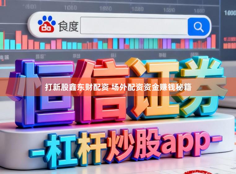 打新股鑫东财配资 场外配资资金赚钱秘籍