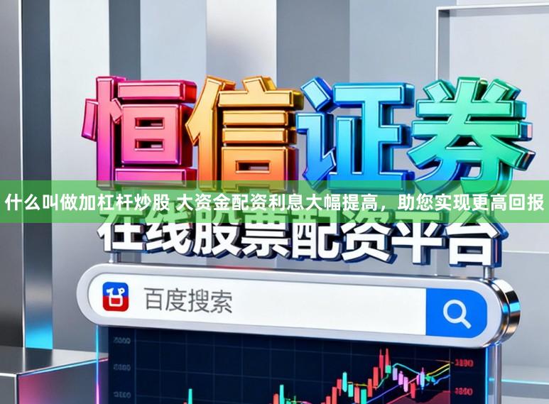 什么叫做加杠杆炒股 大资金配资利息大幅提高,助您实现更高回报