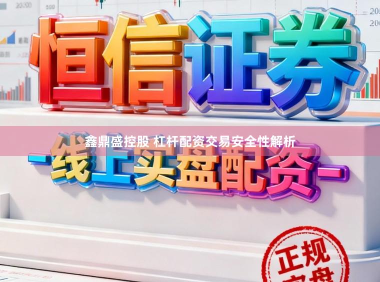 鑫鼎盛控股　 杠杆配资交易安全性解析