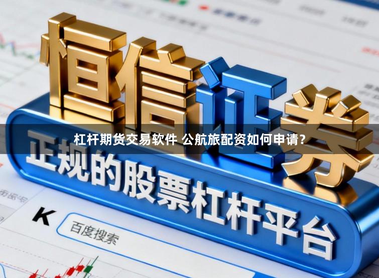 杠杆期货交易软件 公航旅配资如何申请？