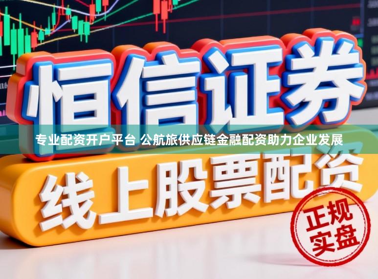 专业配资开户平台 公航旅供应链金融配资助力企业发展