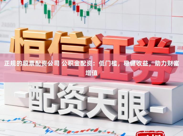 正规的股票配资公司 公积金配资：低门槛，稳健收益，助力财富增值