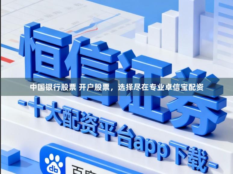 中国银行股票 开户股票，选择尽在专业卓信宝配资