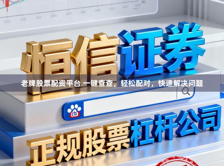 老牌股票配资平台 一键查查，轻松配对，快速解决问题