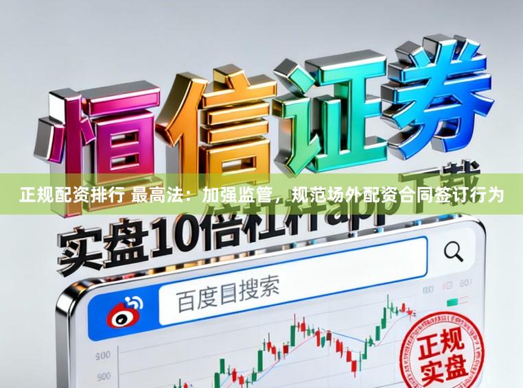 正规配资排行 最高法：加强监管，规范场外配资合同签订行为