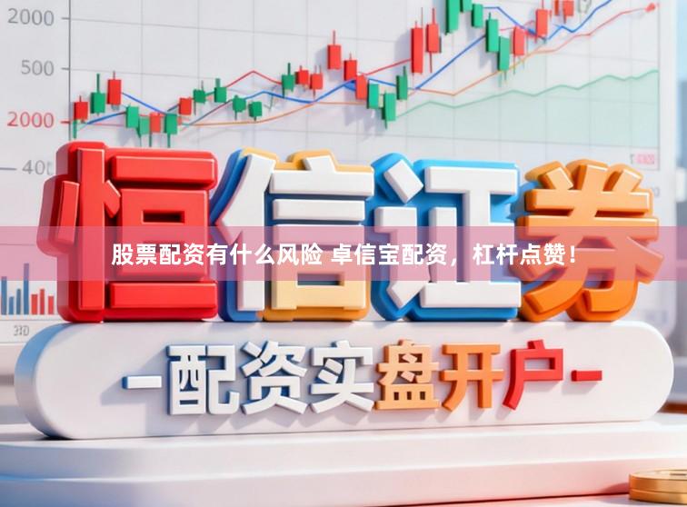 股票配资有什么风险 卓信宝配资，杠杆点赞！