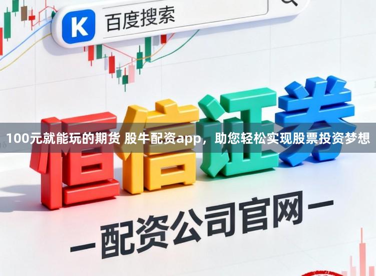 100元就能玩的期货 股牛配资app，助您轻松实现股票投资梦想