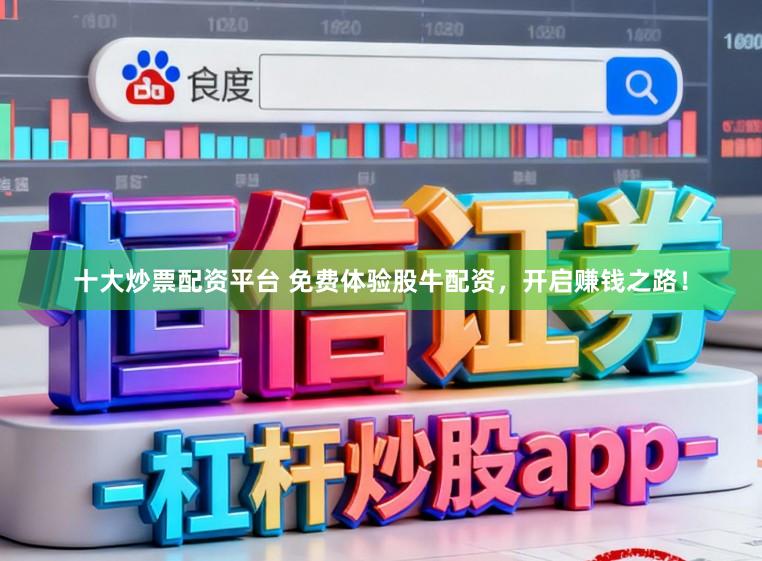 十大炒票配资平台 免费体验股牛配资，开启赚钱之路！