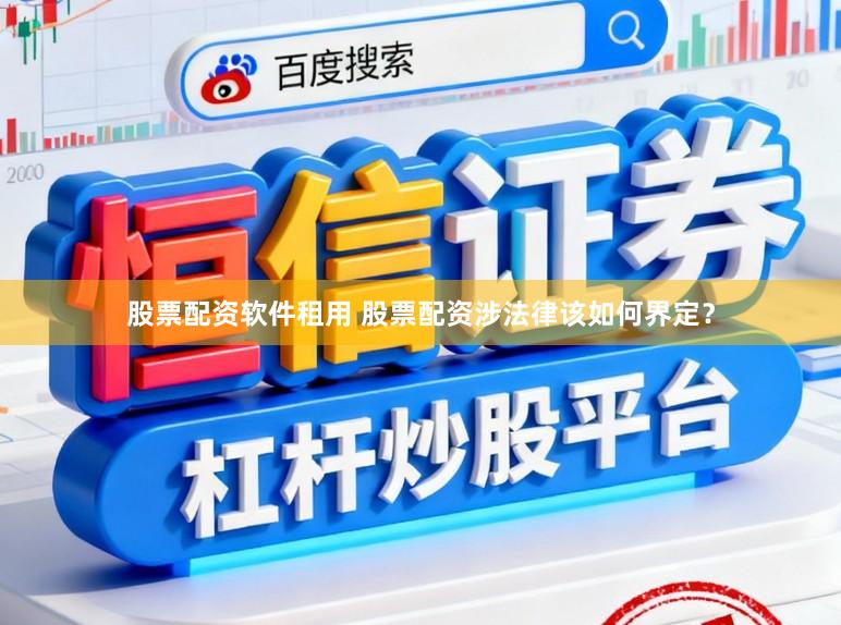 股票配资软件租用 股票配资涉法律该如何界定?