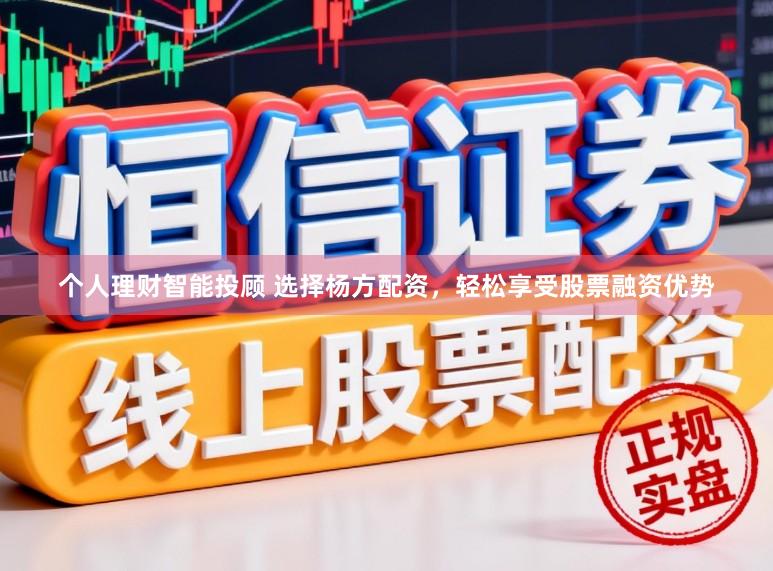 个人理财智能投顾 选择杨方配资，轻松享受股票融资优势