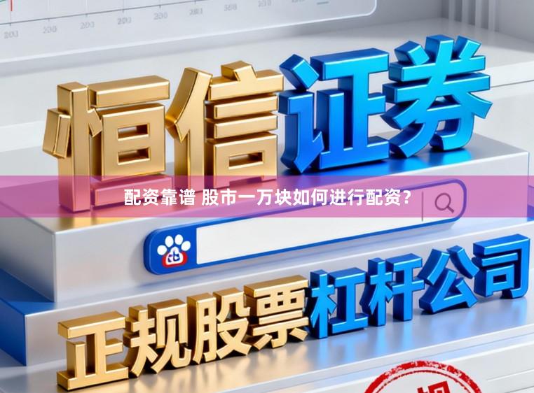 配资靠谱 股市一万块如何进行配资？