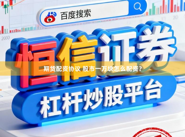 期货配资协议 股市一万块怎么配资？
