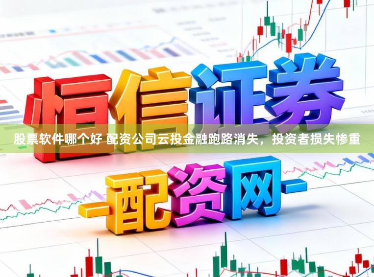 股票软件哪个好 配资公司云投金融跑路消失，投资者损失惨重