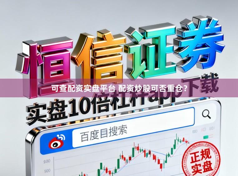可查配资实盘平台 配资炒股可否重仓？