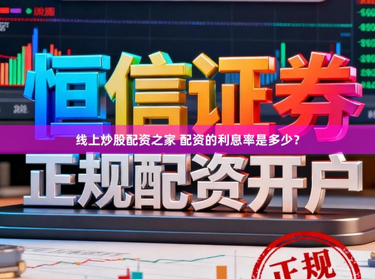 线上炒股配资之家 配资的利息率是多少？