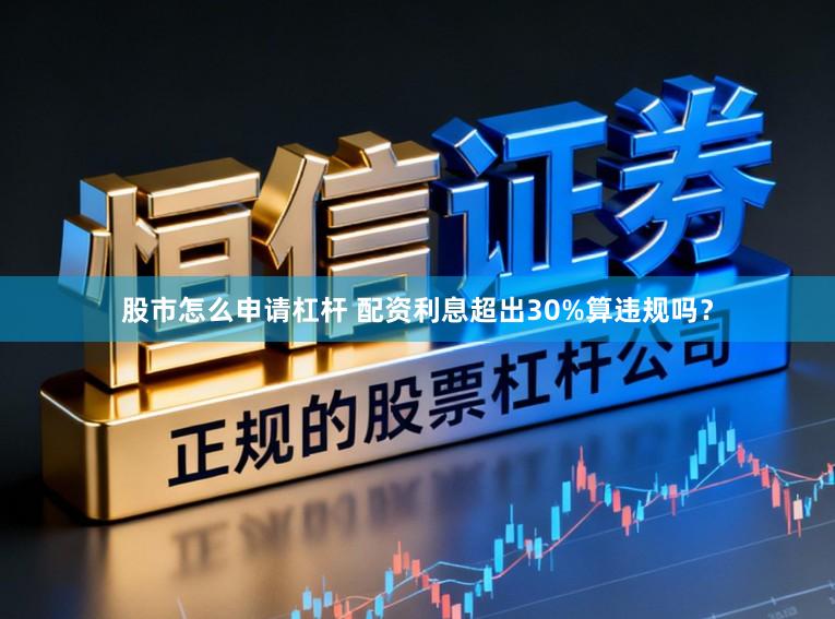 股市怎么申请杠杆 配资利息超出30%算违规吗？